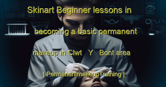 Skinart Beginner lessons in becoming a basic permanent makeup in Clwt   Y   Bont area | PermanentmakeupTraining | PermanentmakeupClasses | SkinartTraining-United Kingdom